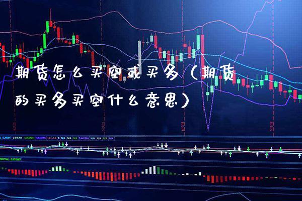 期货怎么买空或买多(期货的买多买空什么意思)_期货知识_第1张_期货投资网 期货怎么买空或买多(期货的买多买空什么意思)_https://www.cqckcrrc.com_期货知识_第1张