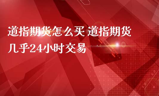 道指期货怎么买 道指期货几乎24小时交易_道指直播_第1张_期货投资网 道指期货怎么买 道指期货几乎24小时交易_https://www.cqckcrrc.com_道指直播_第1张