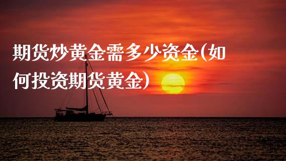 期货炒黄金需多少资金(如何投资期货黄金)_原油期货_第1张_期货投资网 期货炒黄金需多少资金(如何投资期货黄金)_https://www.cqckcrrc.com_原油期货_第1张