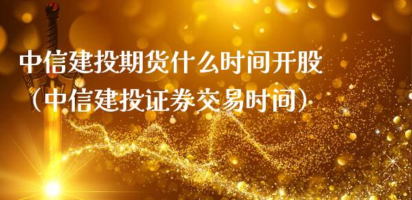 中信建投期货什么时间开股（中信建投证券交易时间）_https://www.cqckcrrc.com_期货知识_第1张