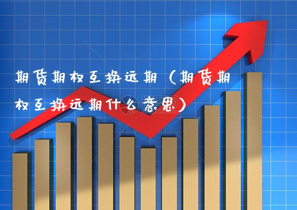 期货期权互换远期(期货期权互换远期什么意思)_股票理财_第1张_期货投资网 期货期权互换远期(期货期权互换远期什么意思)_https://www.cqckcrrc.com_股票理财_第1张