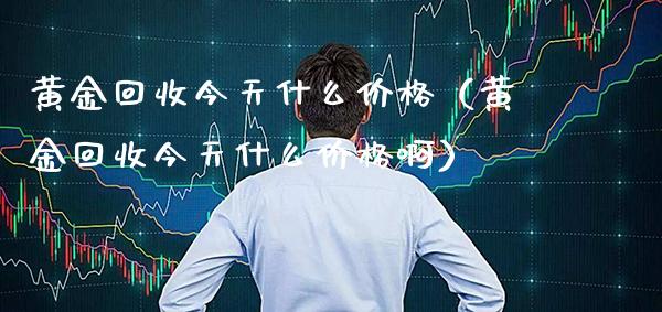 黄金回收今天什么价格(黄金回收今天什么价格啊)_黄金期货_第1张_期货投资网 黄金回收今天什么价格(黄金回收今天什么价格啊)_https://www.cqckcrrc.com_黄金期货_第1张