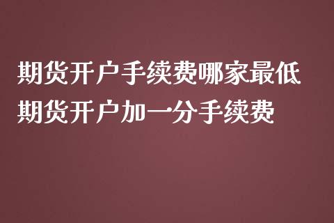 期货开户手续费哪家最低 期货开户加一分手续费_原油期货_第1张_期货投资网 期货开户手续费哪家最低 期货开户加一分手续费_https://www.cqckcrrc.com_原油期货_第1张