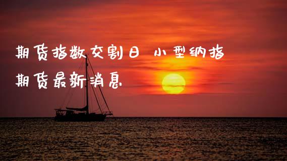 期货指数交割日 小型纳指期货最新消息_纳指直播_第1张_期货投资网 期货指数交割日 小型纳指期货最新消息_https://www.cqckcrrc.com_纳指直播_第1张