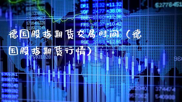 德国股指期货交易时间（德国股指期货行情）_https://www.cqckcrrc.com_原油期货_第1张