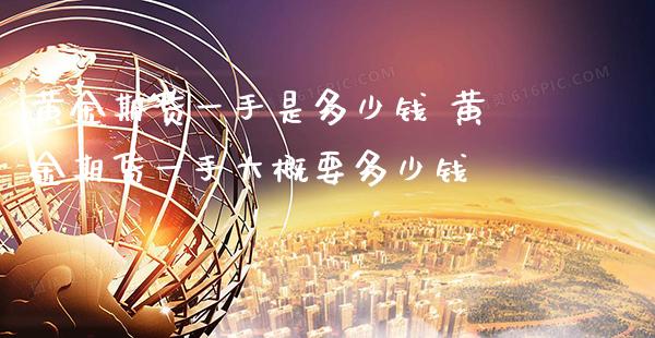 黄金期货一手是多少钱 黄金期货一手大概要多少钱_https://www.cqckcrrc.com_黄金期货_第1张