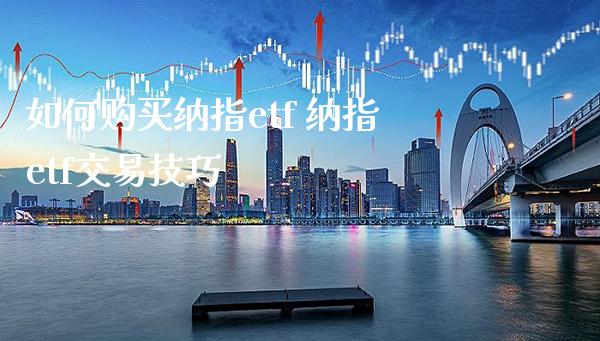如何购买纳指etf 纳指etf交易技巧_纳指直播_第1张_期货投资网 如何购买纳指etf 纳指etf交易技巧_https://www.cqckcrrc.com_纳指直播_第1张
