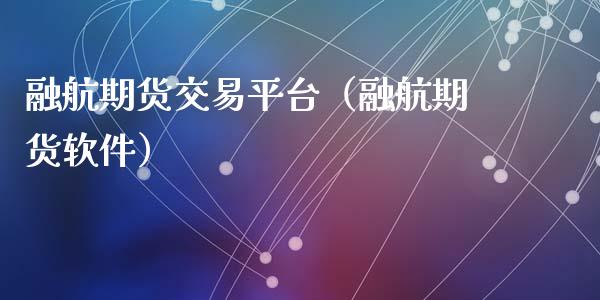 融航期货交易平台（融航期货软件）_https://www.cqckcrrc.com_国际期货_第1张