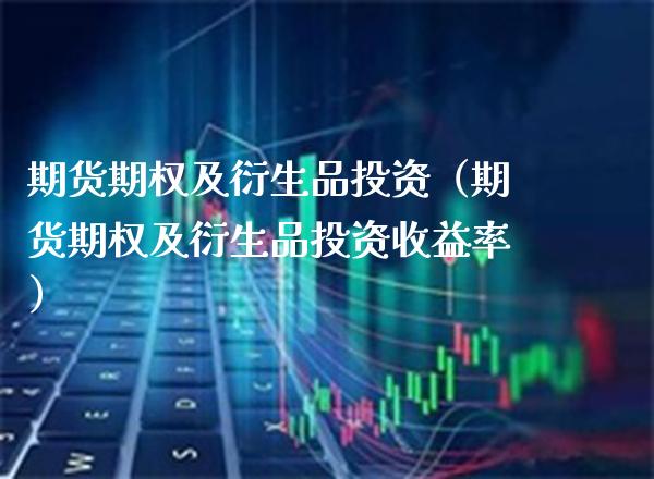 期货期权及衍生品投资(期货期权及衍生品投资收益率)_道指直播_第1张_期货投资网 期货期权及衍生品投资(期货期权及衍生品投资收益率)_https://www.cqckcrrc.com_道指直播_第1张