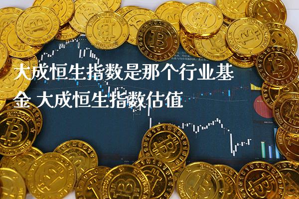 大成恒生指数是那个行业基金 大成恒生指数估值_https://www.cqckcrrc.com_恒生指数_第1张