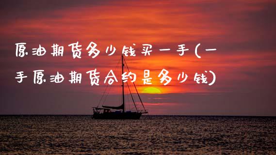 原油期货多少钱买一手(一手原油期货合约是多少钱)_https://www.cqckcrrc.com_原油期货_第1张