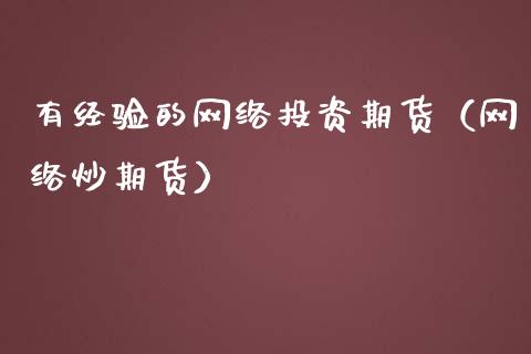 有经验的网络投资期货（网络炒期货）_https://www.cqckcrrc.com_黄金期货_第1张