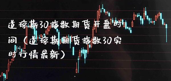 道琼斯30指数期货**时间(道琼斯期货指数30实时行情最新)_道指直播_第1张_期货投资网 道琼斯30指数期货**时间(道琼斯期货指数30实时行情最新)_https://www.cqckcrrc.com_道指直播_第1张