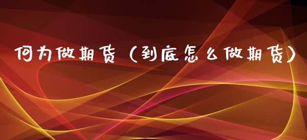 何为做期货(到底怎么做期货)_期货理财_第1张_期货投资网 何为做期货(到底怎么做期货)_https://www.cqckcrrc.com_期货理财_第1张