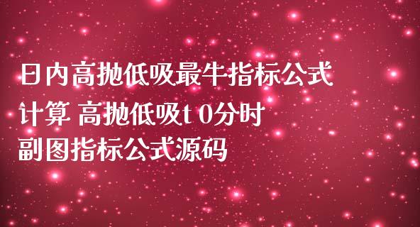 日内高抛低吸最牛指标公式计算 高抛低吸t 0分时副图指标公式源码_道指直播_第1张_期货投资网 日内高抛低吸最牛指标公式计算 高抛低吸t 0分时副图指标公式源码_https://www.cqckcrrc.com_道指直播_第1张