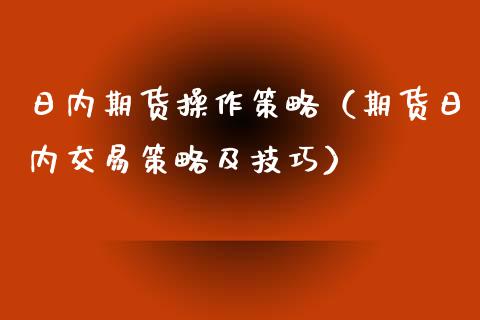 日内期货操作策略(期货日内交易策略及技巧)_基金理财_第1张_期货投资网 日内期货操作策略(期货日内交易策略及技巧)_https://www.cqckcrrc.com_基金理财_第1张