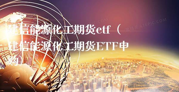 建信能源化工期货etf（建信能源化工期货ETF申购）_https://www.cqckcrrc.com_黄金期货_第1张