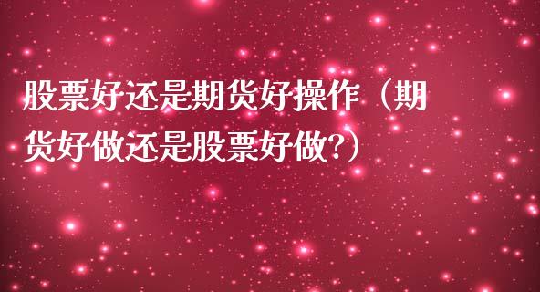 股票好还是期货好操作(期货好做还是股票好做?)_股票理财_第1张_期货投资网 股票好还是期货好操作(期货好做还是股票好做?)_https://www.cqckcrrc.com_股票理财_第1张