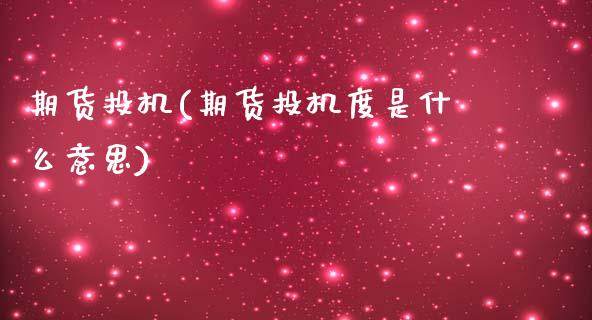 期货投机(期货投机度是什么意思)_原油期货_第1张_期货投资网 期货投机(期货投机度是什么意思)_https://www.cqckcrrc.com_原油期货_第1张