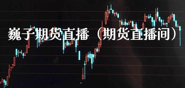 巍子期货直播(期货直播间)_国际期货_第1张_期货投资网 巍子期货直播(期货直播间)_https://www.cqckcrrc.com_国际期货_第1张