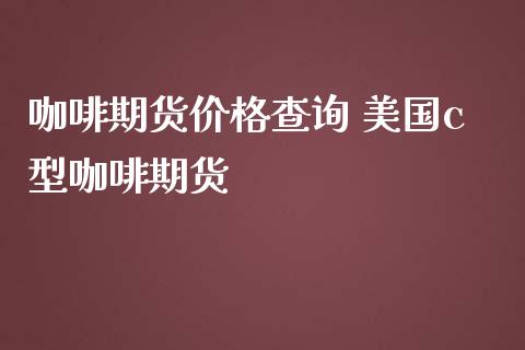 咖啡期货价格查询 美国c型咖啡期货_道指直播_第1张_期货投资网 咖啡期货价格查询 美国c型咖啡期货_https://www.cqckcrrc.com_道指直播_第1张