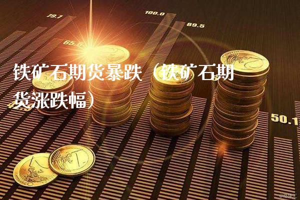 铁矿石期货暴跌（铁矿石期货涨跌幅）_https://www.cqckcrrc.com_原油期货_第1张