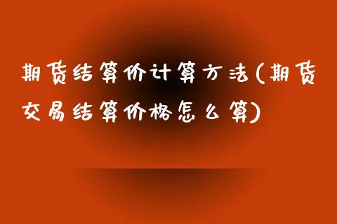 期货结算价计算方法(期货交易结算价格怎么算)_原油期货_第1张_期货投资网 期货结算价计算方法(期货交易结算价格怎么算)_https://www.cqckcrrc.com_原油期货_第1张