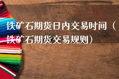 铁矿石期货日内交易时间(铁矿石期货交易规则)_黄金期货_第1张_期货投资网 铁矿石期货日内交易时间(铁矿石期货交易规则)_https://www.cqckcrrc.com_黄金期货_第1张