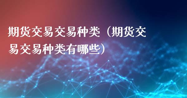 期货交易交易种类(期货交易交易种类有哪些)_期货开户_第1张_期货投资网 期货交易交易种类(期货交易交易种类有哪些)_https://www.cqckcrrc.com_期货开户_第1张