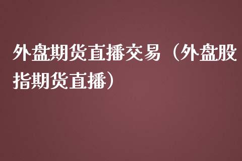 外盘期货直播交易（外盘股指期货直播）_https://www.cqckcrrc.com_道指直播_第1张