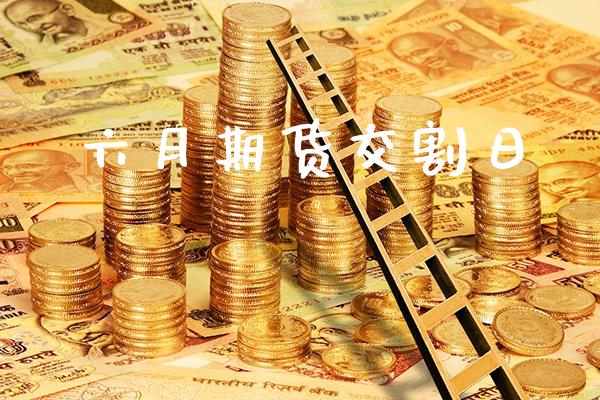 六月期货交割日_黄金期货_第1张_期货投资网 六月期货交割日_https://www.cqckcrrc.com_黄金期货_第1张