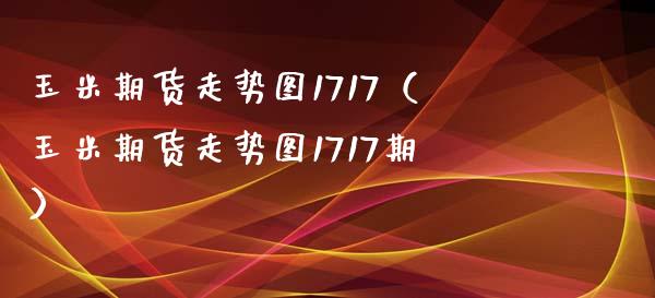 玉米期货走势图1717（玉米期货走势图1717期）_https://www.cqckcrrc.com_恒生指数_第1张