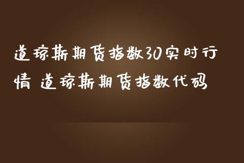 道琼斯期货指数30实时行情 道琼斯期货指数代码_https://www.cqckcrrc.com_道指直播_第1张