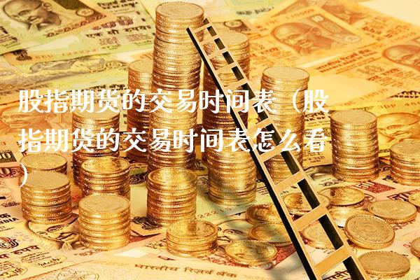 股指期货的交易时间表（股指期货的交易时间表怎么看）_https://www.cqckcrrc.com_道指直播_第1张