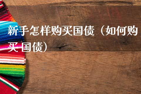 新手怎样购买国债（如何购买 国债）_https://www.cqckcrrc.com_恒生指数_第1张