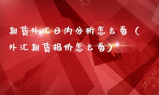 期货外汇日内分析怎么看（外汇期货报价怎么看）_https://www.cqckcrrc.com_恒生指数_第1张