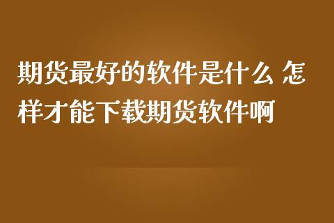 期货最好的软件是什么 怎样才能下载期货软件啊_纳指直播_第1张_期货投资网 期货最好的软件是什么 怎样才能下载期货软件啊_https://www.cqckcrrc.com_纳指直播_第1张