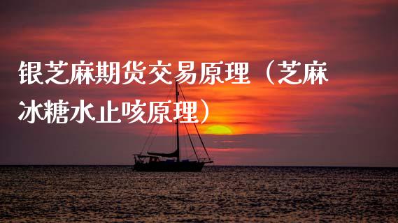 银芝麻期货交易原理(芝麻**水止咳原理)_期货理财_第1张_期货投资网 银芝麻期货交易原理(芝麻**水止咳原理)_https://www.cqckcrrc.com_期货理财_第1张
