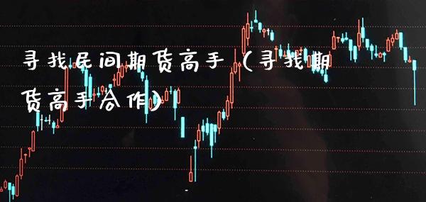 寻找民间期货高手(寻找期货高手合作)_股票理财_第1张_期货投资网 寻找民间期货高手(寻找期货高手合作)_https://www.cqckcrrc.com_股票理财_第1张