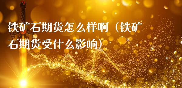 铁矿石期货怎么样啊(铁矿石期货受什么影响)_黄金期货_第1张_期货投资网 铁矿石期货怎么样啊(铁矿石期货受什么影响)_https://www.cqckcrrc.com_黄金期货_第1张