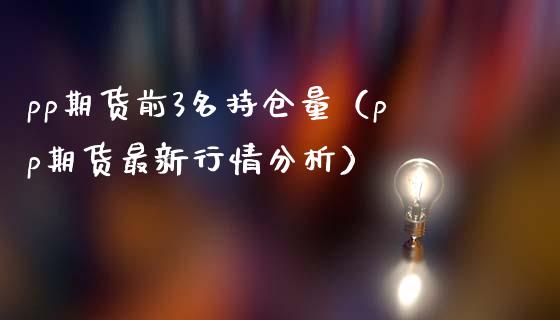 pp期货前3名持仓量(pp期货最新行情分析)_期货行情_第1张_期货投资网 pp期货前3名持仓量(pp期货最新行情分析)_https://www.cqckcrrc.com_期货行情_第1张
