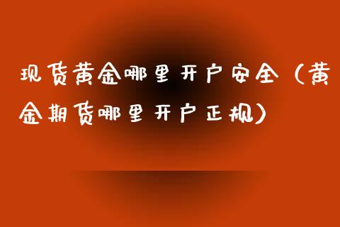 现货黄金哪里开户安全(黄金期货哪里开户正规)_道指直播_第1张_期货投资网 现货黄金哪里开户安全(黄金期货哪里开户正规)_https://www.cqckcrrc.com_道指直播_第1张