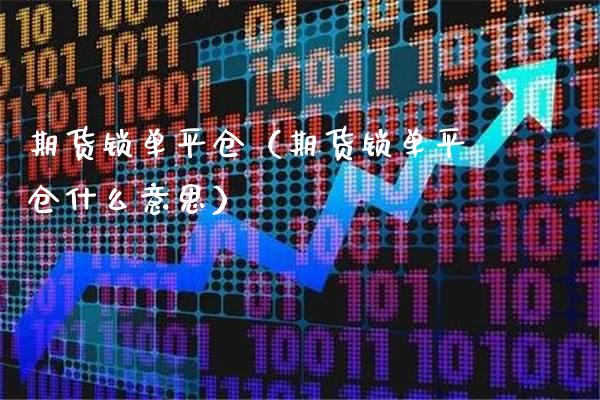 期货锁**仓(期货锁**仓什么意思)_期货行情_第1张_期货投资网 期货锁**仓(期货锁**仓什么意思)_https://www.cqckcrrc.com_期货行情_第1张