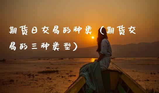期货日交易的种类(期货交易的三种类型)_期货品种_第1张_期货投资网 期货日交易的种类(期货交易的三种类型)_https://www.cqckcrrc.com_期货品种_第1张