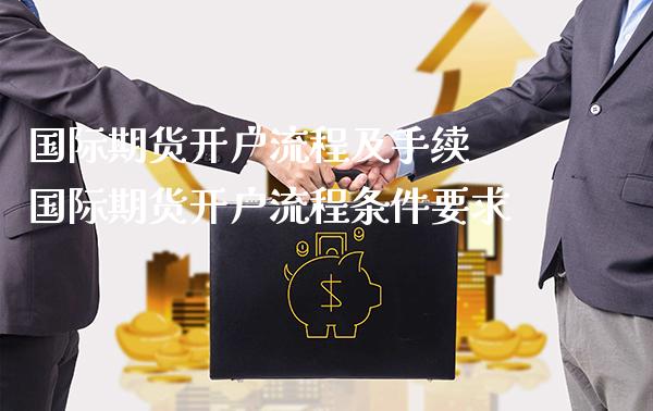 国际期货开户流程及手续 国际期货开户流程条件要求_https://www.cqckcrrc.com_纳指直播_第1张