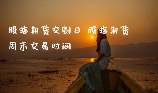 股指期货交割日 股指期货周末交易时间_纳指直播_第1张_期货投资网 股指期货交割日 股指期货周末交易时间_https://www.cqckcrrc.com_纳指直播_第1张
