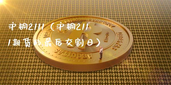 沪铜2111(沪铜2111期货的最后交割日)_黄金期货_第1张_期货投资网 沪铜2111(沪铜2111期货的最后交割日)_https://www.cqckcrrc.com_黄金期货_第1张