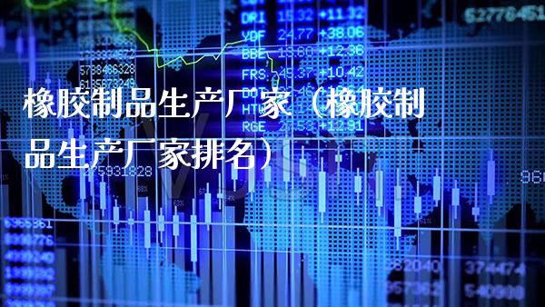 橡胶制品生产厂家(橡胶制品生产厂家排名)_道指直播_第1张_期货投资网 橡胶制品生产厂家(橡胶制品生产厂家排名)_https://www.cqckcrrc.com_道指直播_第1张