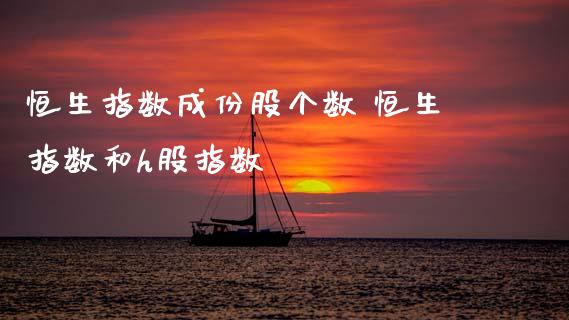 恒生指数成份股个数 恒生指数和h股指数_https://www.cqckcrrc.com_恒生指数_第1张