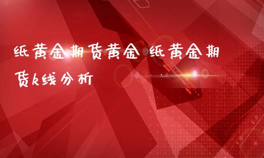 纸黄金期货黄金 纸黄金期货k线分析_黄金期货_第1张_期货投资网 纸黄金期货黄金 纸黄金期货k线分析_https://www.cqckcrrc.com_黄金期货_第1张